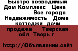 Быстро возводимый Дом Комплекс › Цена ­ 12 000 000 - Все города Недвижимость » Дома, коттеджи, дачи продажа   . Тверская обл.,Тверь г.